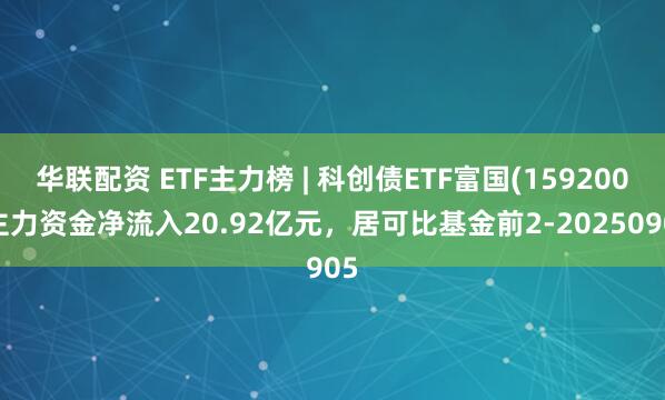 华联配资 ETF主力榜 | 科创债ETF富国(159200)主力资金净流入20.92亿元，居可比基金前2-20250905