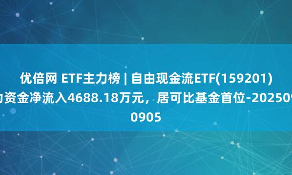优倍网 ETF主力榜 | 自由现金流ETF(159201)主力资金净流入4688.18万元，居可比基金首位-20250905