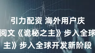 引力配资 海外用户庆祝收官！阅文《诡秘之主》步入全球开发新阶段