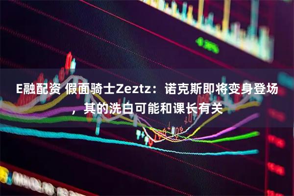 E融配资 假面骑士Zeztz：诺克斯即将变身登场，其的洗白可能和课长有关
