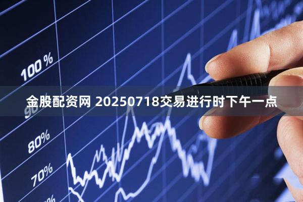 金股配资网 20250718交易进行时下午一点