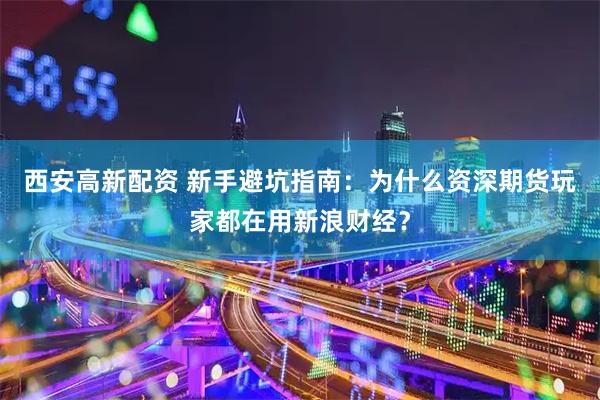 西安高新配资 新手避坑指南：为什么资深期货玩家都在用新浪财经？